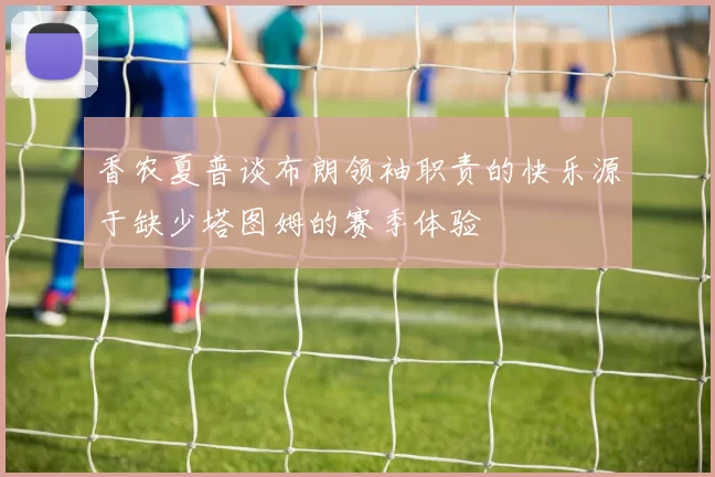 香农夏普谈布朗领袖职责的快乐源于缺少塔图姆的赛季体验