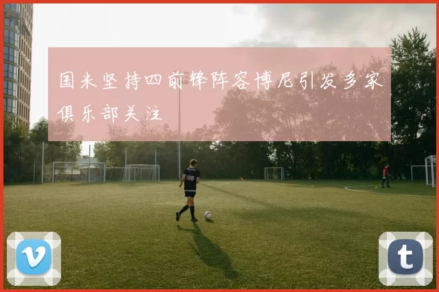 国米坚持四前锋阵容博尼引发多家俱乐部关注