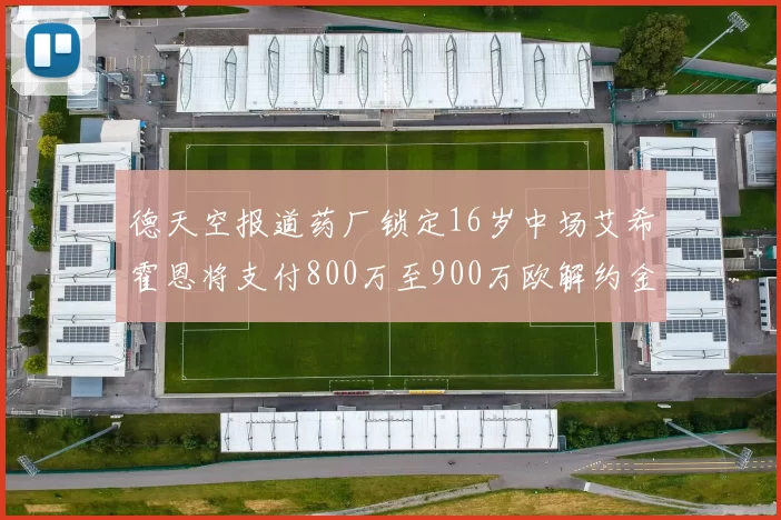 德天空报道药厂锁定16岁中场艾希霍恩将支付800万至900万欧解约金